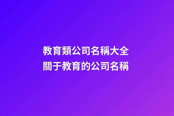 教育類公司名稱大全 關于教育的公司名稱-第1張-公司起名-玄機派